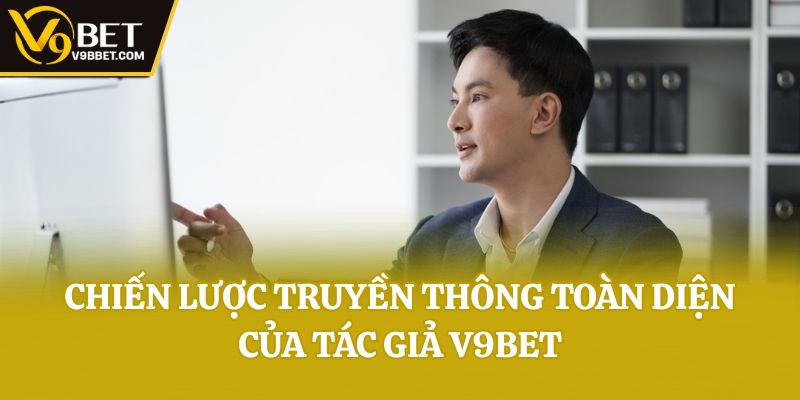 Chiến lược truyền thông toàn diện của tác giả V9bet