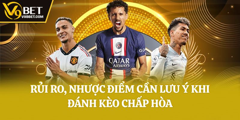 Rủi ro, nhược điểm cần lưu ý khi đánh kèo chấp hòa