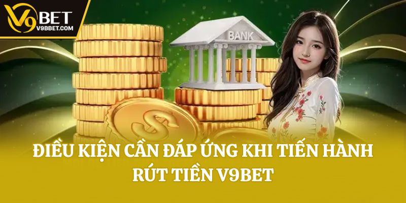 Điều kiện cần đáp ứng khi tiến hành rút tiền V9bet