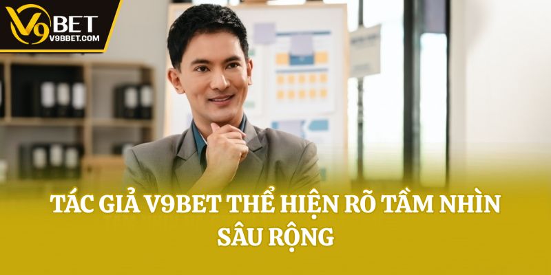 Tác giả V9bet thể hiện rõ tầm nhìn sâu rộng