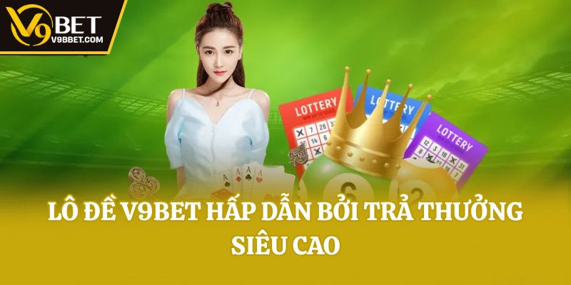 Lô đề V9bet hấp dẫn bởi trả thưởng siêu cao