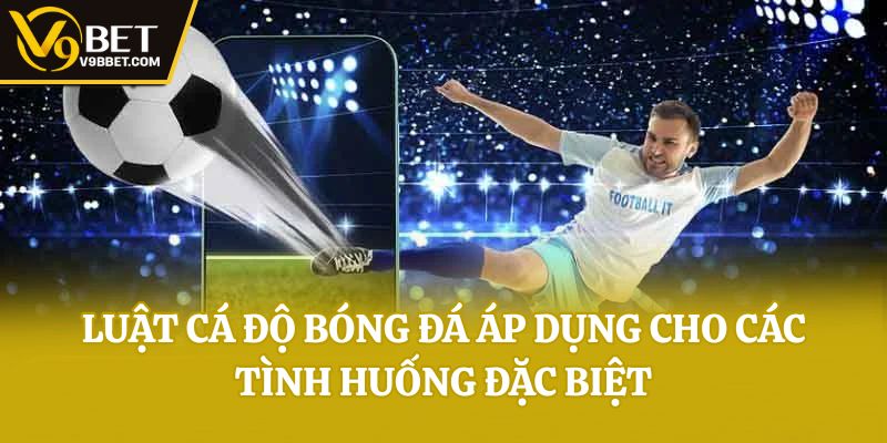 Luật cá độ bóng đá áp dụng cho các tình huống đặc biệt