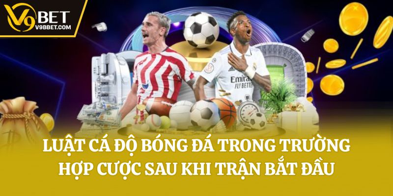Luật cá độ bóng đá trong trường hợp cược sau khi trận bắt đầu