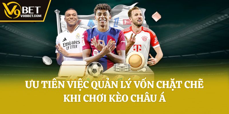 Ưu tiên việc quản lý vốn chặt chẽ khi chơi kèo châu Á