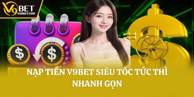 Nạp tiền V9bet siêu tốc tức thì nhanh gọn