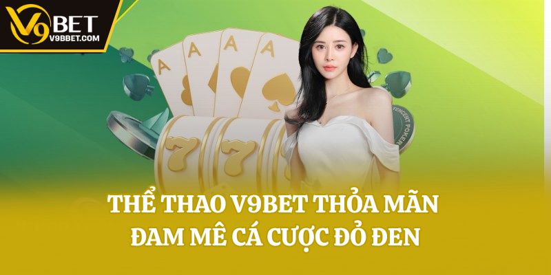 Thể thao V9bet thỏa mãn đam mê cá cược đỏ đen