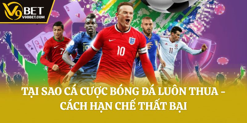 Tại sao cá cược bóng đá luôn thua - Cách hạn chế thất bại