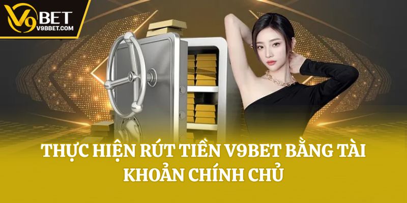 Thực hiện rút tiền V9bet bằng tài khoản chính chủ