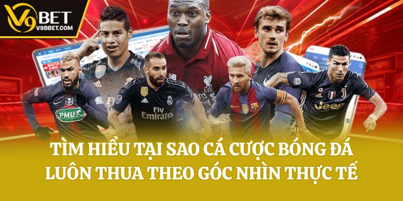 Tìm hiểu tại sao cá cược bóng đá luôn thua theo góc nhìn thực tế