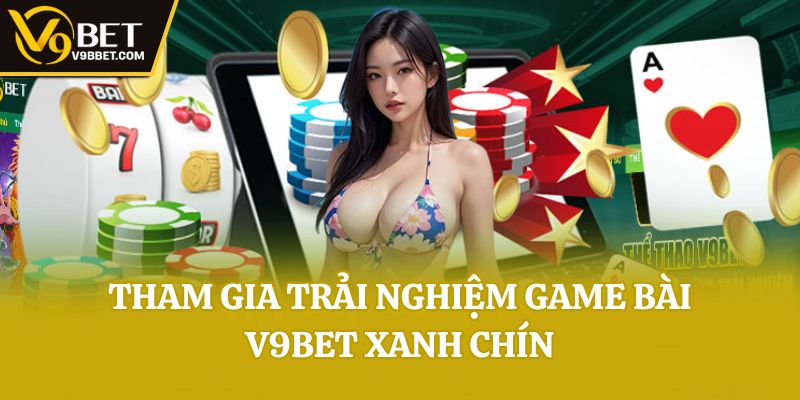 Tham gia trải nghiệm Game bài V9bet xanh chín