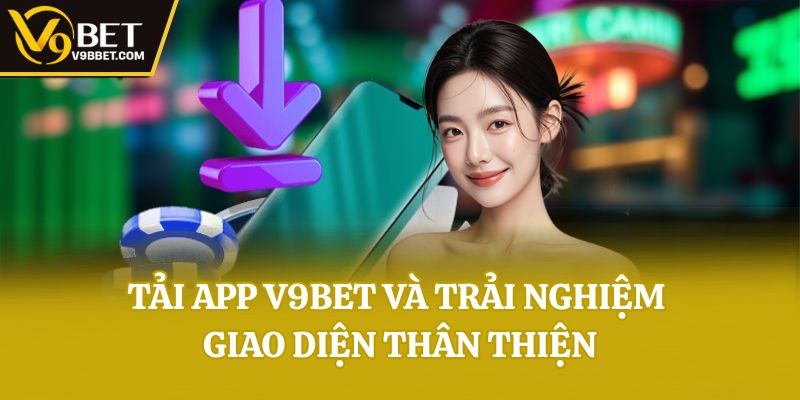 Tải app V9bet và trải nghiệm giao diện thân thiện