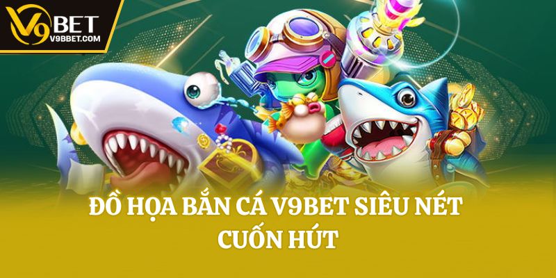 Đồ họa bắn cá V9bet siêu nét cuốn hút