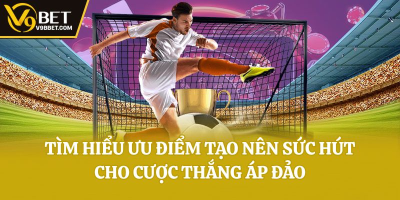 Tìm hiểu ưu điểm tạo nên sức hút cho cược thắng áp đảo