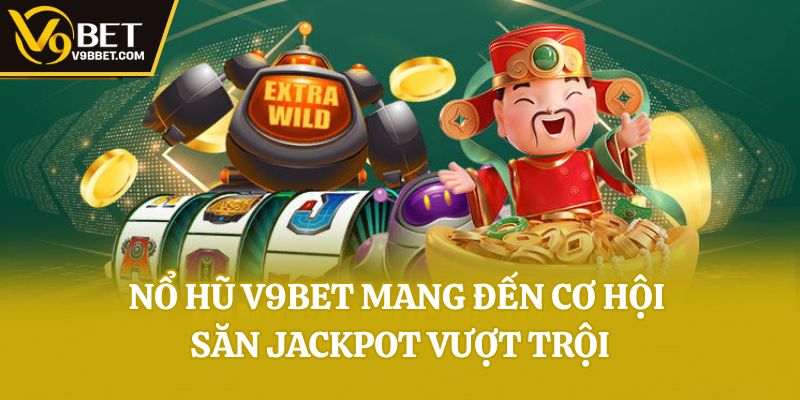 Nổ hũ V9bet mang đến cơ hội săn Jackpot vượt trội