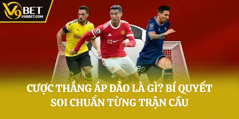 Cược Thắng Áp Đảo Là Gì? Bí Quyết Soi Chuẩn Từng Trận Cầu