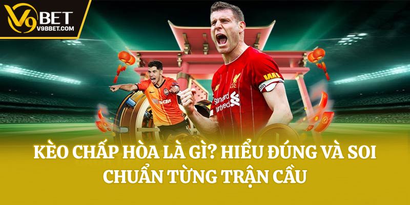 Kèo Chấp Hòa Là Gì? Hiểu Đúng Và Soi Chuẩn Từng Trận Cầu