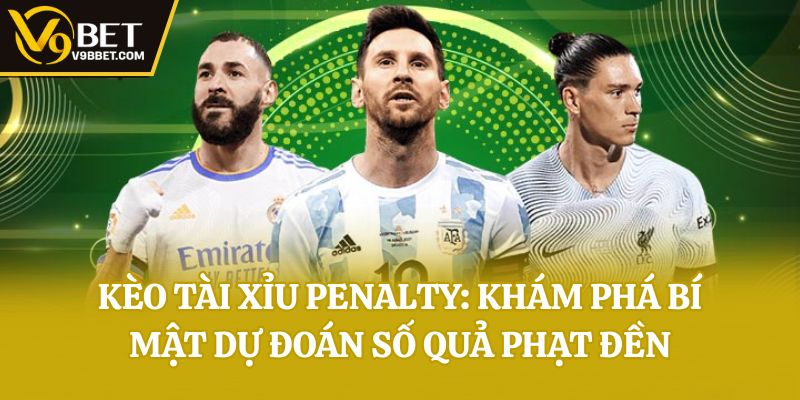 Kèo Tài Xỉu Penalty: Khám Phá Bí Mật Dự Đoán Số Quả Phạt Đền