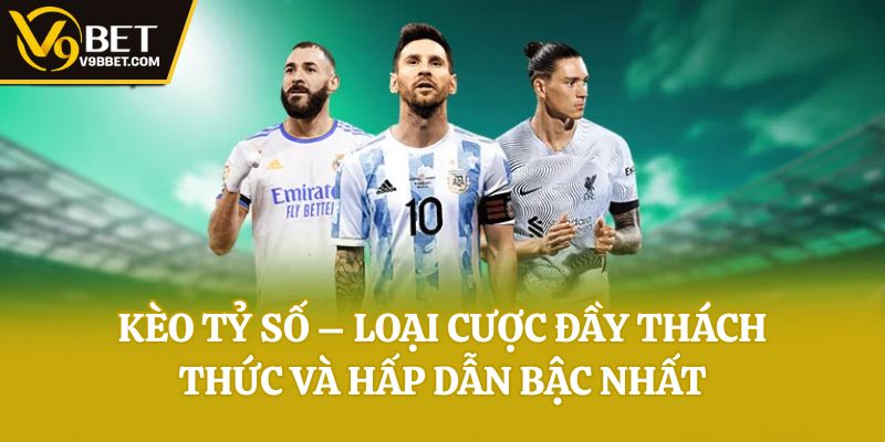 Kèo Tỷ Số – Loại Cược Đầy Thách Thức Và Hấp Dẫn Bậc Nhất