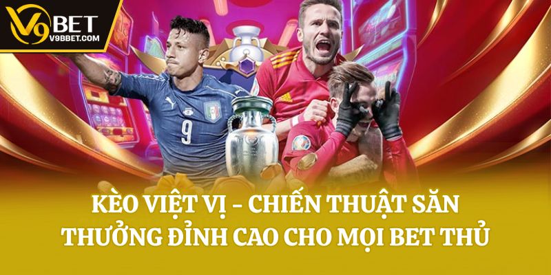 Kèo Việt Vị - Chiến Thuật Săn Thưởng Đỉnh Cao Cho Mọi Bet Thủ