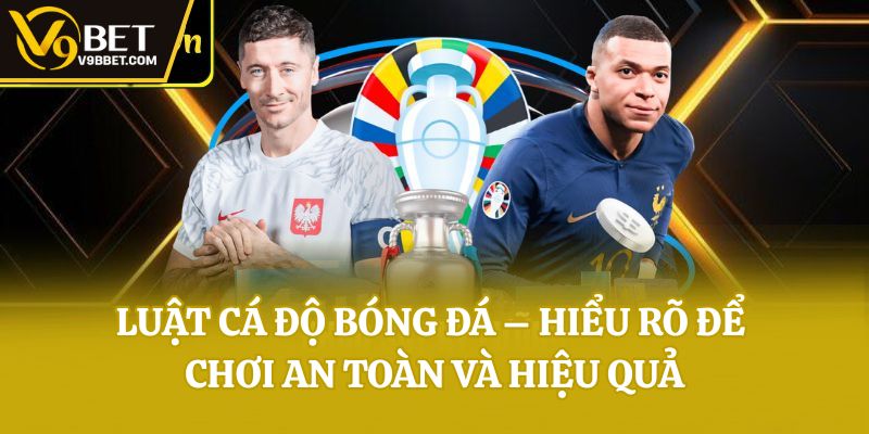 Luật Cá Độ Bóng Đá – Hiểu Rõ Để Chơi An Toàn Và Hiệu Quả